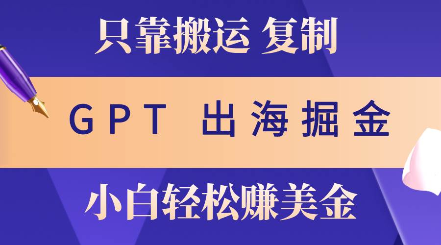 出海掘金搬运，赚老外美金，月入3w+，仅需GPT粘贴复制，小白也能玩转-韭菜网