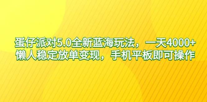 蛋仔派对5.0全新蓝海玩法，一天4000+，懒人稳定放单变现，手机平板即可…-韭菜网