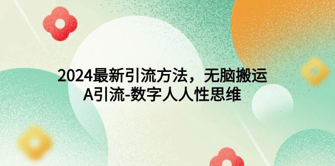 2024最新引流方法，无脑搬运，A引流-数字人人性思维-韭菜网