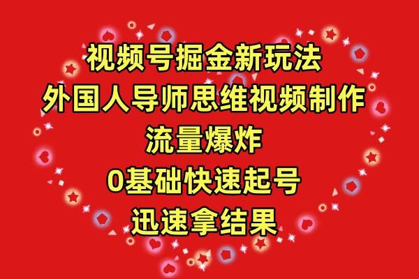 视频号掘金新玩法，外国人导师思维视频制作，流量爆炸，0其础快速起号，…-韭菜网