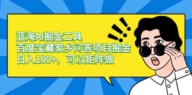蓝海AI掘金工具百度宝藏家乡问答项目掘金，日入100+，可以矩阵做-韭菜网
