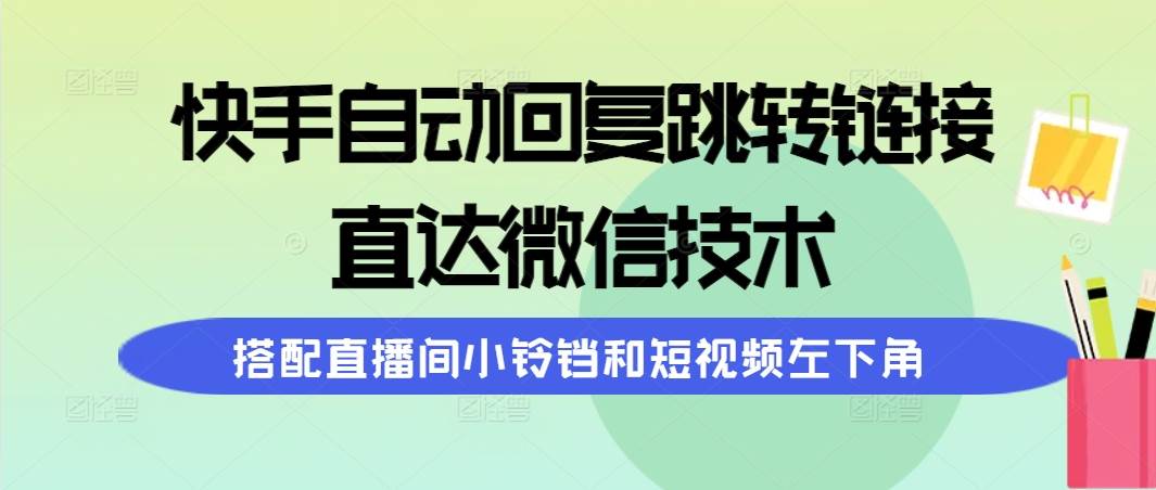 快手自动回复跳转链接，直达微信技术，搭配直播间小铃铛和短视频左下角-韭菜网