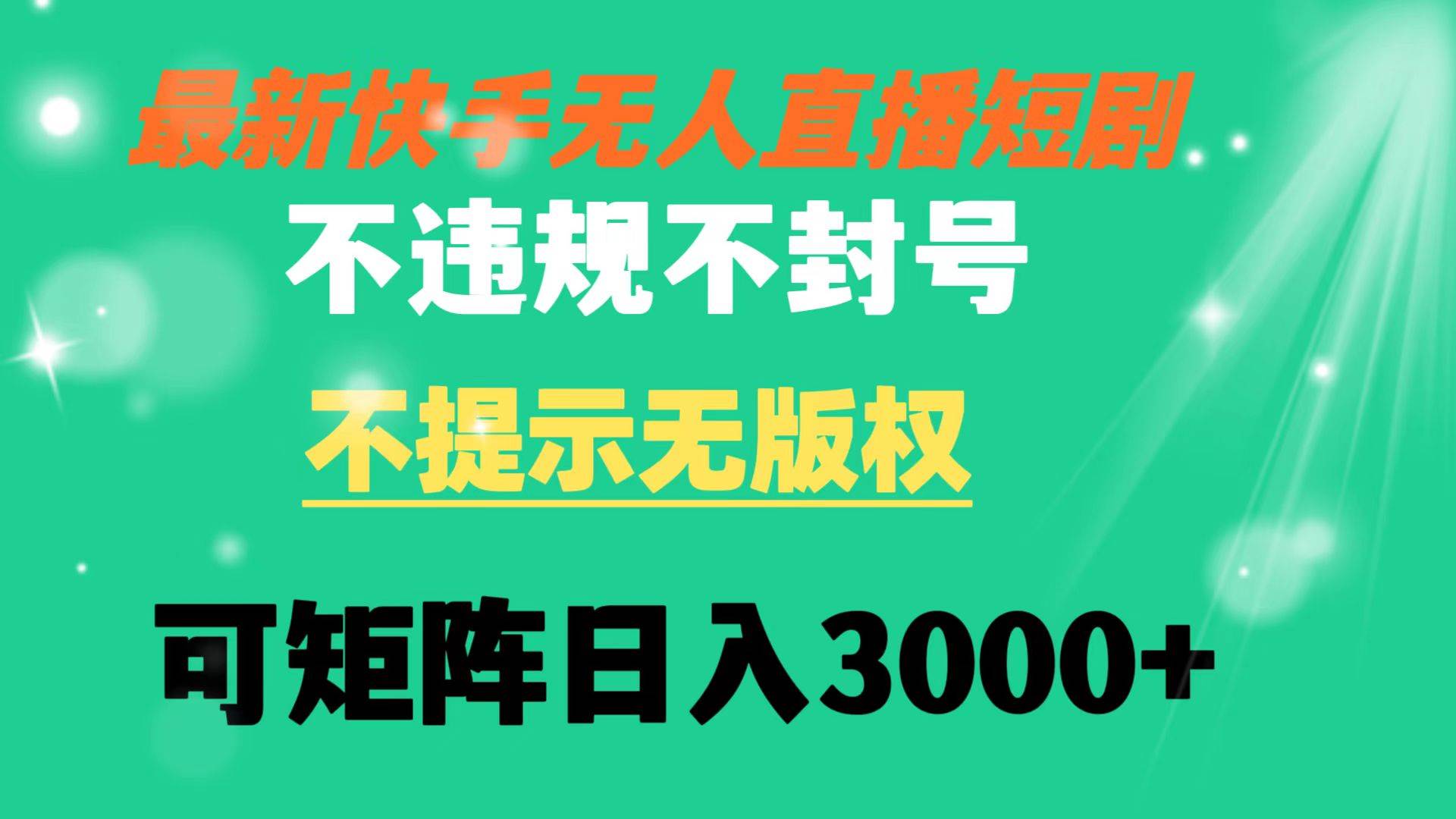 快手无人直播短剧 不违规 不提示 无版权 可矩阵操作轻松日入3000+-韭菜网
