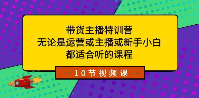 带货主播特训营：无论是运营或主播或新手小白，都适合听的课程-韭菜网