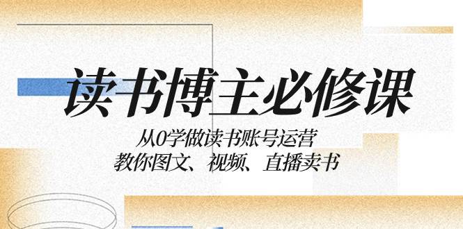 读书 博主 必修课：从0学做读书账号运营：教你图文、视频、直播卖书-韭菜网