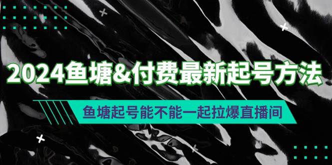 2024鱼塘付费最新起号方法：鱼塘起号能不能一起拉爆直播间-韭菜网