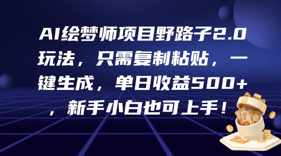 AI绘梦师项目野路子2.0玩法，只需复制粘贴，一键生成，单日收益500+，新…-韭菜网