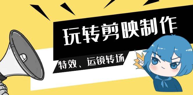 玩转 剪映制作，特效、运镜转场（113节视频）-韭菜网