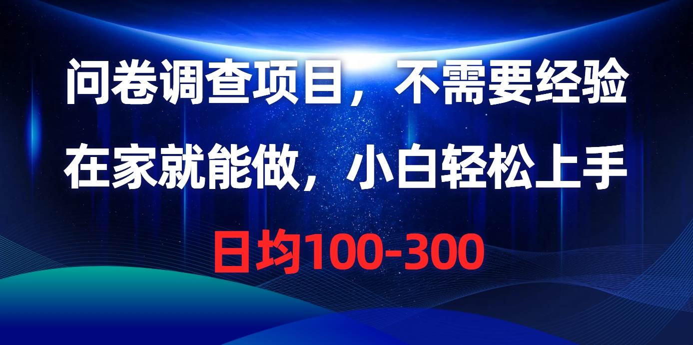 问卷调查项目，不需要经验，在家就能做，小白轻松上手，日均100-300-韭菜网