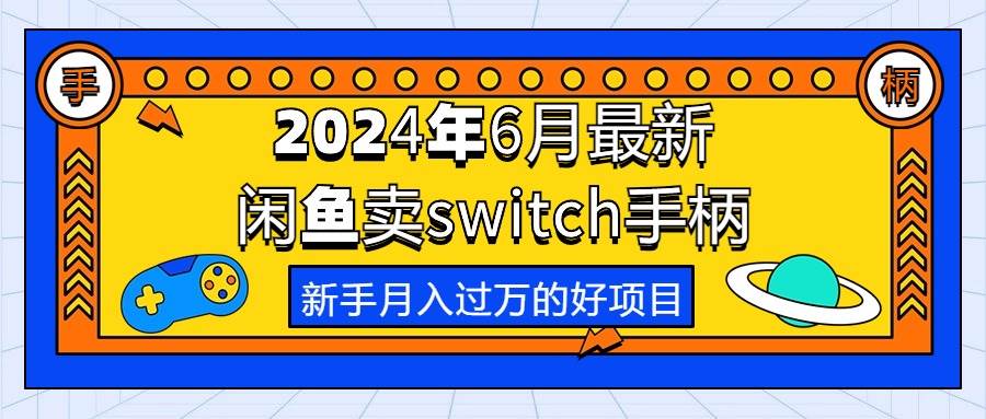 2024年6月最新闲鱼卖switch游戏手柄，新手月入过万的第一个好项目-韭菜网