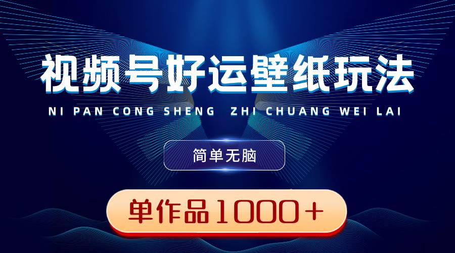 视频号好运壁纸玩法，简单无脑 ，发一个爆一个，单作品收益1000＋-韭菜网