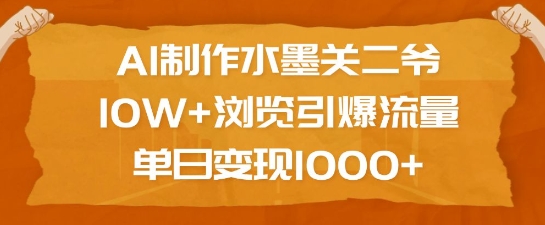 AI制作水墨关二爷，10W+浏览引爆流量，单日变现1k-韭菜网
