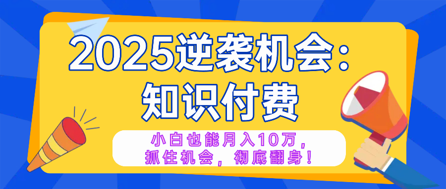 2025逆袭项目——知识付费，小白也能月入10万年入百万，抓住机会彻底翻…-韭菜网