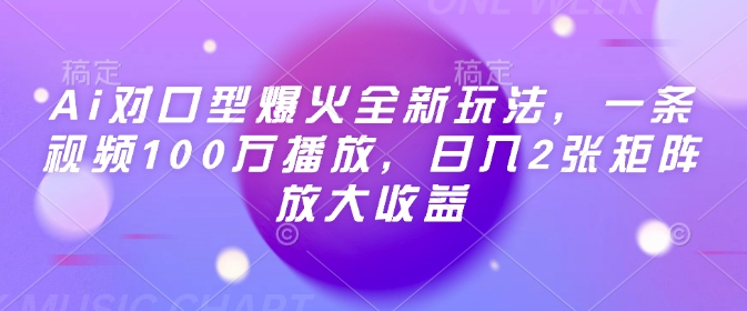 Ai对口型爆火全新玩法，一条视频100万播放，日入2张矩阵放大收益-韭菜网