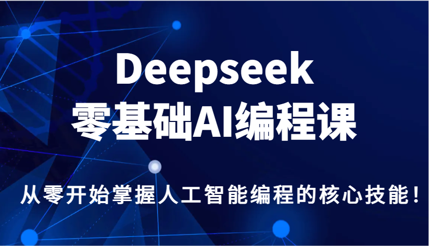 Deepseek零基础AI编程课，从零开始掌握人工智能编程的核心技能！-韭菜网