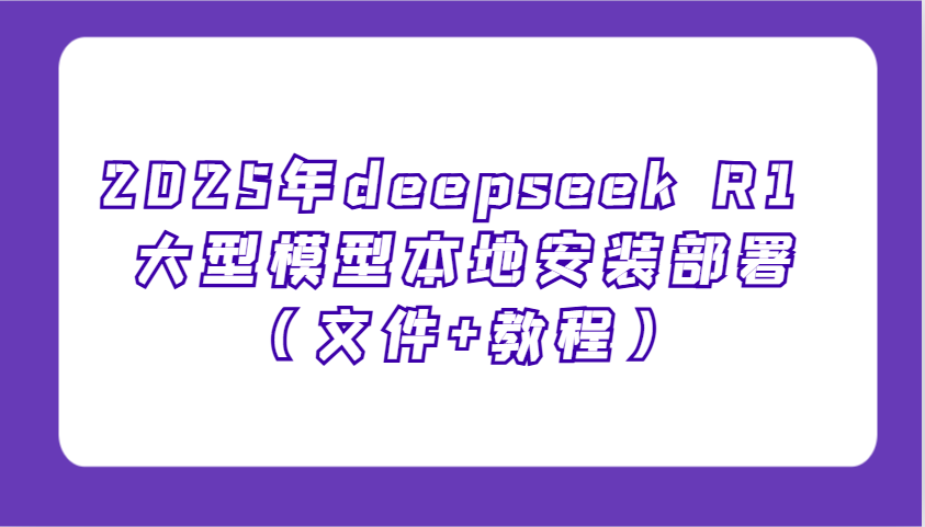 2025年deepseek R1 大型模型本地安装部署(文件+教程)，新手也能快速上手！-韭菜网