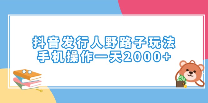 抖音发行人野路子玩法，手机操作一天2000+-韭菜网