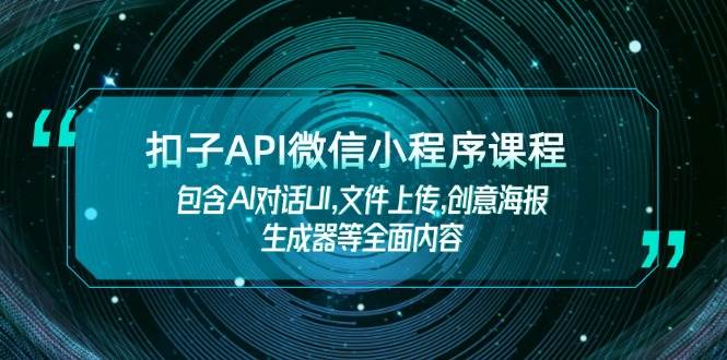 扣子API微信小程序课程，包含AI对话UI,文件上传,创意海报生成器等全面内容-韭菜网