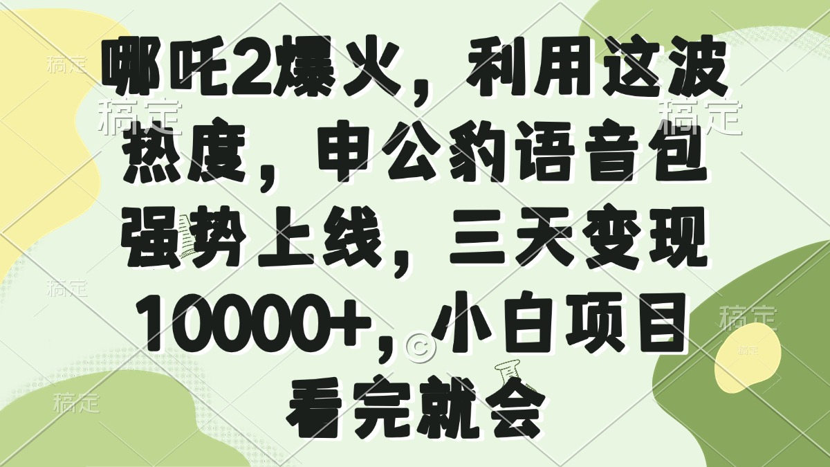哪吒2爆火，利用这波热度，申公豹语音包强势上线，三天变现10000+，小…-韭菜网
