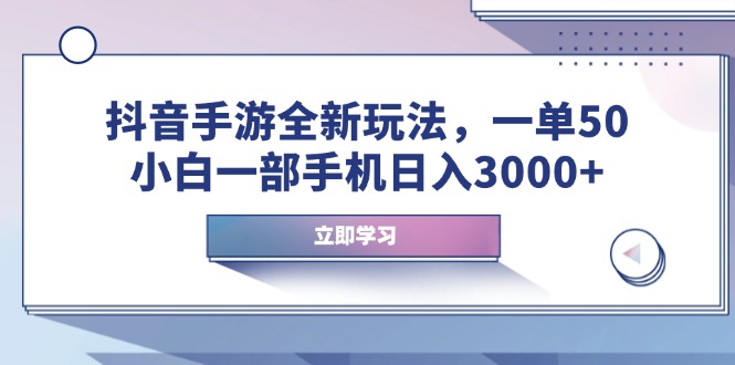 抖音手游全新玩法，一单50，小白一部手机日入3000+-韭菜网