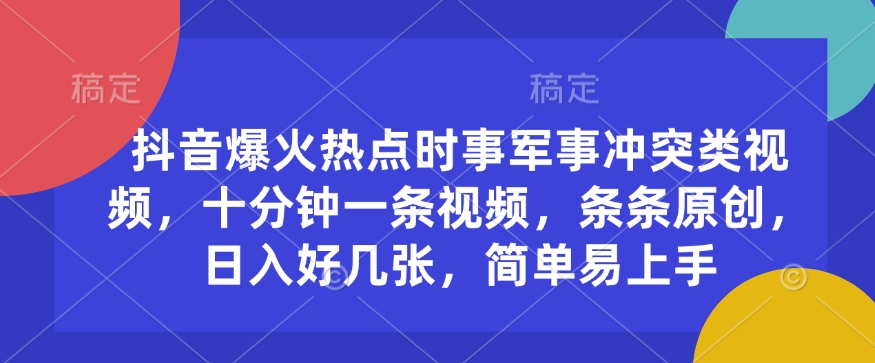 抖音爆火热点时事军事冲突类视频，十分钟一条视频，条条原创，日入好几张，简单易上手-韭菜网