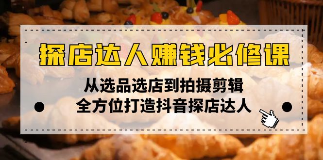 探店达人赚钱必修课，从选品选店到拍摄剪辑，全方位打造抖音探店达人-韭菜网