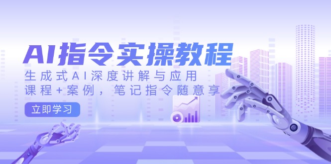 AI指令实操教程，生成式AI深度讲解与应用，课程+案例，笔记指令随意享-韭菜网