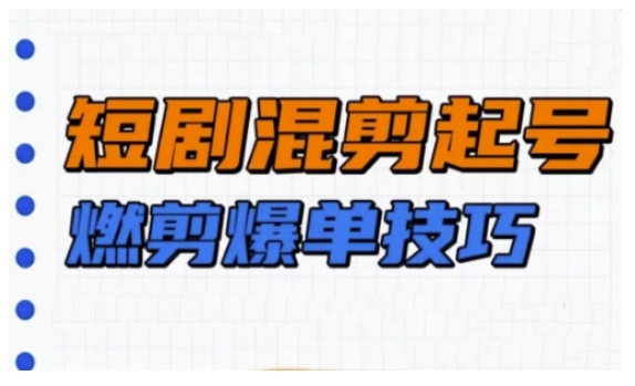短剧实操教学，短剧混剪起号燃剪爆单技巧-韭菜网