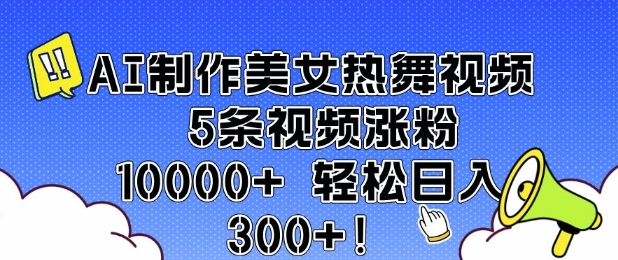 AI制作美女热舞视频 5条视频涨粉10000+ 轻松日入3张-韭菜网