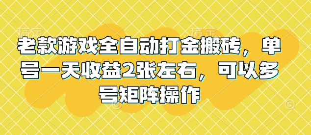 老款游戏全自动打金搬砖，单号一天收益2张左右，可以多号矩阵操作【揭秘】-韭菜网