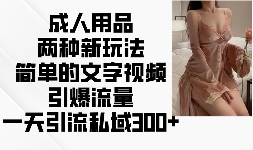 成人用品两种新玩法，简单的文字视频引爆流量，一天引流私域300+-韭菜网