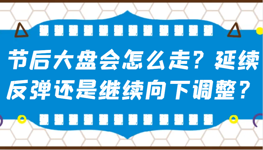 某公众号付费文章：节后大盘会怎么走？延续反弹还是继续向下调整？-韭菜网