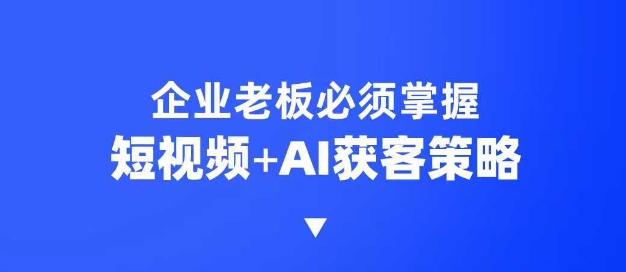企业短视频AI获客霸屏流量课，6步短视频+AI突围法，3大霸屏抢客策略-韭菜网