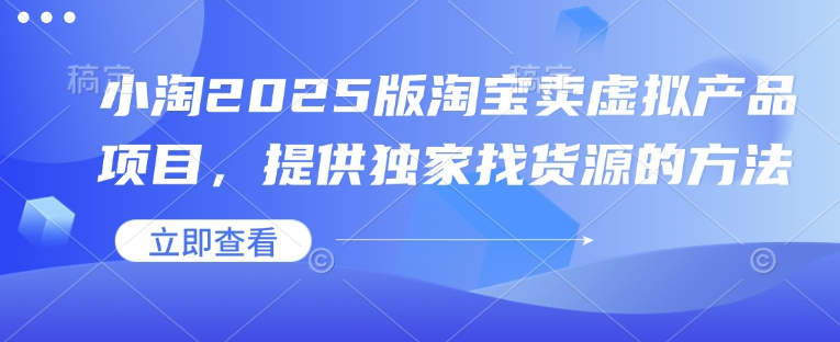 小淘2025版淘宝卖虚拟产品项目，提供独家找货源的方法-韭菜网