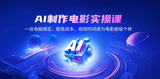 AI制作电影实操课，一台电脑搞定，极低成本，极短时间成为电影超级个体-韭菜网