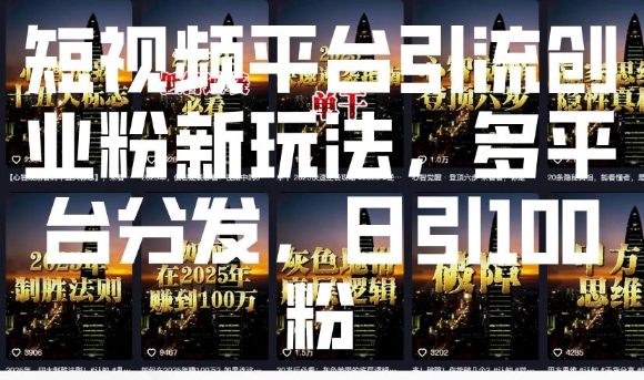 短视频平台引流创业粉新玩法，多平台分发，日引100粉-韭菜网