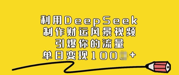利用DeepSeek制作财运风景视频，引爆你的流量，单日变现多张-韭菜网