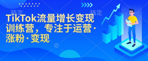 TikTok流量增长变现训练营，专注于运营·涨粉·变现-韭菜网