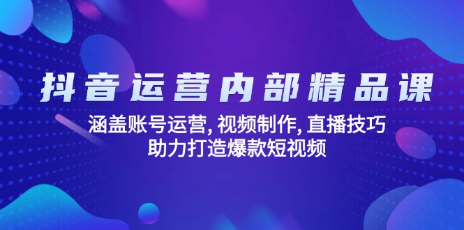 抖音运营内部精品课：涵盖账号运营, 视频制作, 直播技巧, 助力打造爆款…-韭菜网