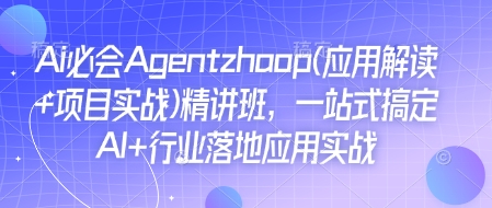 Ai必会Agent(应用解读+项目实战)精讲班，一站式搞定AI+行业落地应用实战-韭菜网