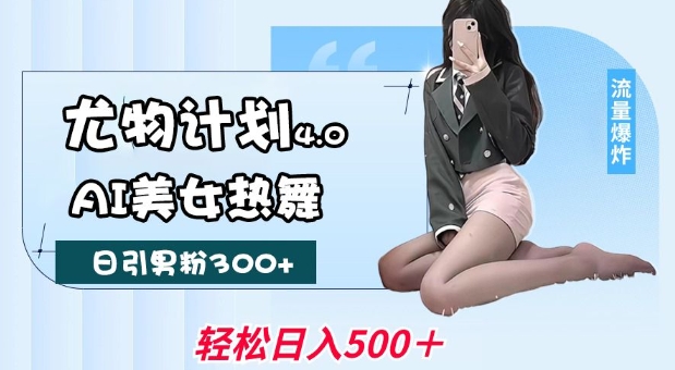 尤物计划4.0，AI美女热舞引爆流量，不限流不封号，轻松月入1W+-韭菜网