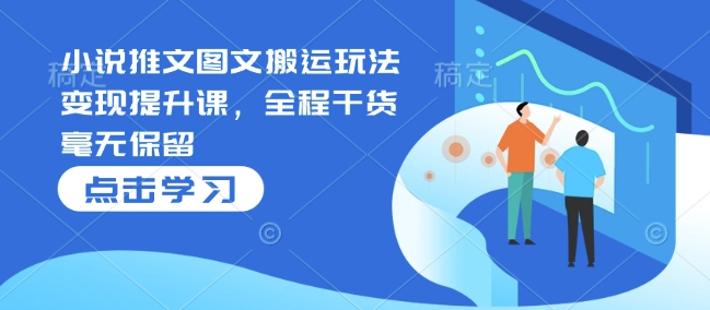 小说推文图文搬运玩法变现提升课，全程干货毫无保留-韭菜网
