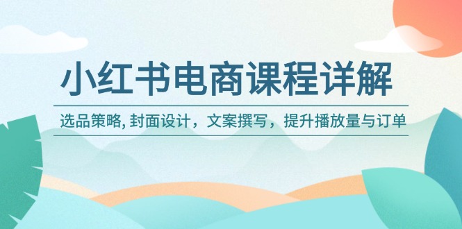 小红书电商课程详解：选品策略, 封面设计，文案撰写，提升播放量与订单-韭菜网